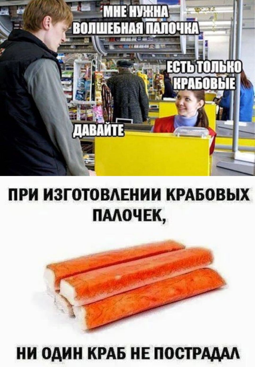 МНЕ НУЖНА ВОЛШЕБНАЯ ПАЛОЧКА
ЕСТЬ ТОЛЬКО КРАБОВЫЕ
ДАВАЙТЕ

ПРИ ИЗГОТОВЛЕНИИ КРАБОВЫХ ПАЛОЧЕК,
НИ ОДИН КРАБ НЕ ПОСТРАДАЛ