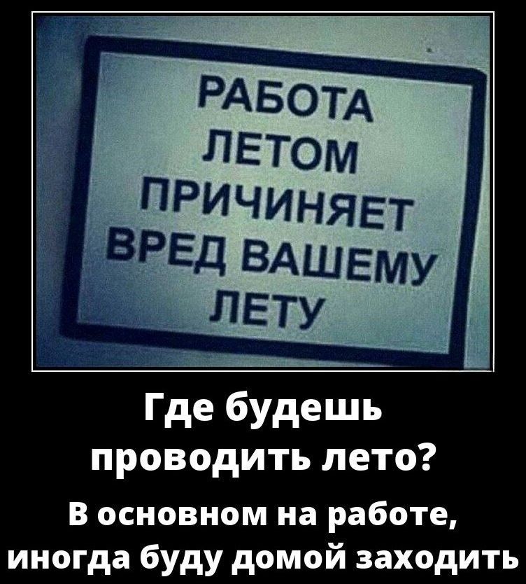РАБОТА ЛЕТОМ ПРИЧИНЯЕТ ВРЕД ВАШЕМУ ЛЕТУ
Где будешь проводить лето?
В основном на работе, иногда буду домой заходить
