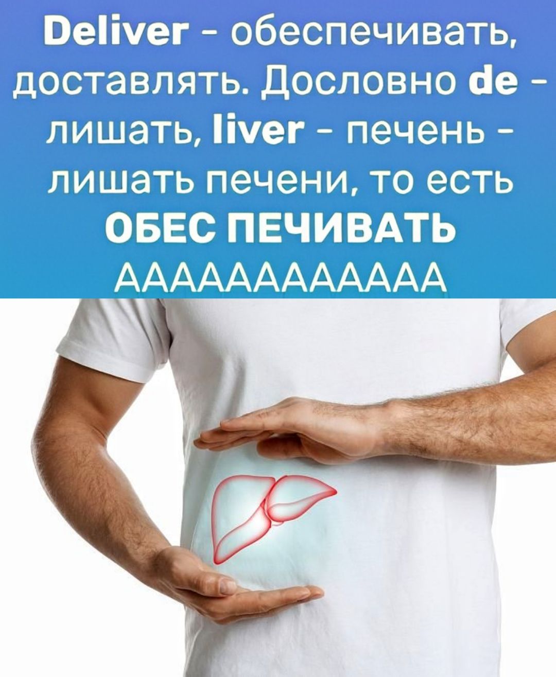 Deliver – обеспечивать, доставлять. Дословно de – лишать, liver – печень – лишать печени, то есть ОБЕС ПЕЧИВАТЬ АAAAAAAAAAAA