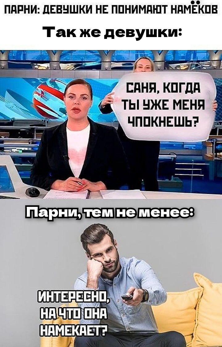 ПАРНИ: ДЕВУШКИ НЕ ПОНИМАЮТ НАМЕКОВ
Так же девушки:
САНЯ, КОГДА ТЫ УЖЕ МЕНЯ ЧПОНКЕШ?
Парни, тем не менее:
ИНТЕРЕСНО, НА ЧТО ОНА НАМЕКАЕТ?