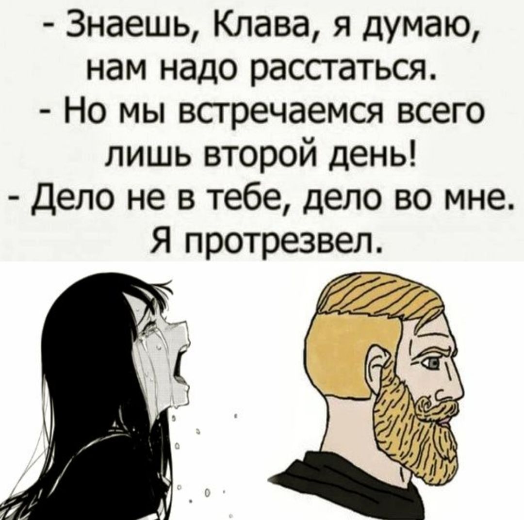 - Знаешь, Клава, я думаю, нам надо расстаться. - Но мы встречаемся всего лишь второй день! - Дело не в тебе, дело во мне. Я протрезвел.