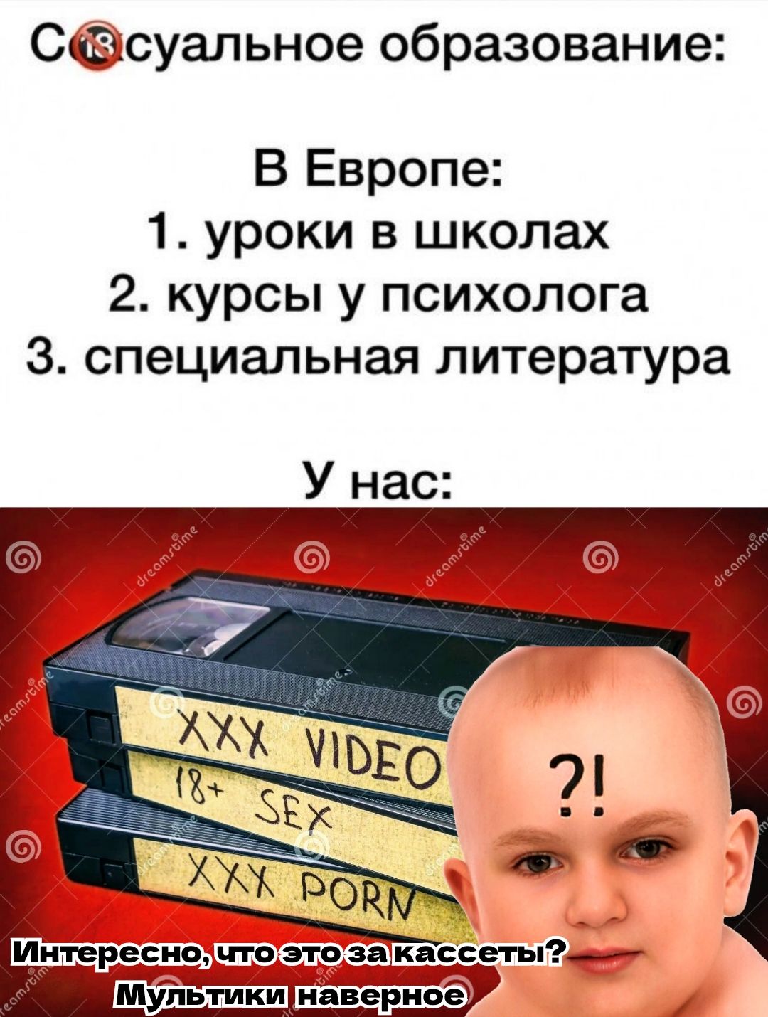 Сексуальное образование:

В Европе:
1. уроки в школах
2. курсы у психолога
3. специальная литература

У нас:

Интересно, что это за кассеты? Мультики наверное