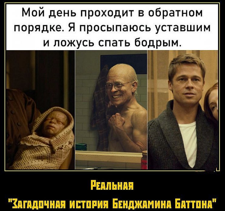 Мой день проходит в обратном порядке. Я просыпаюсь уставшим и ложусь спать бодрым.

Реальная 