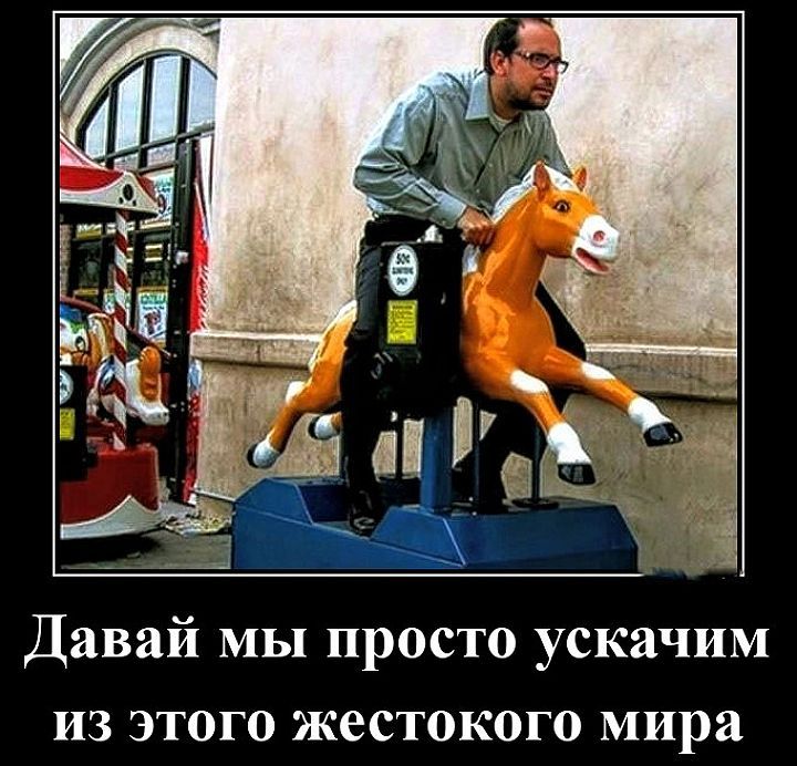 Давай мы просто ускачим из этого жестокого мира