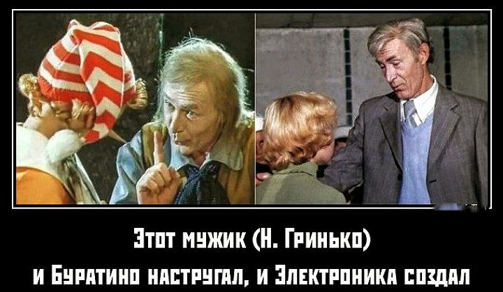 Этот мужик (Н. Гринько) и Буратино настругал, и Электроника создал