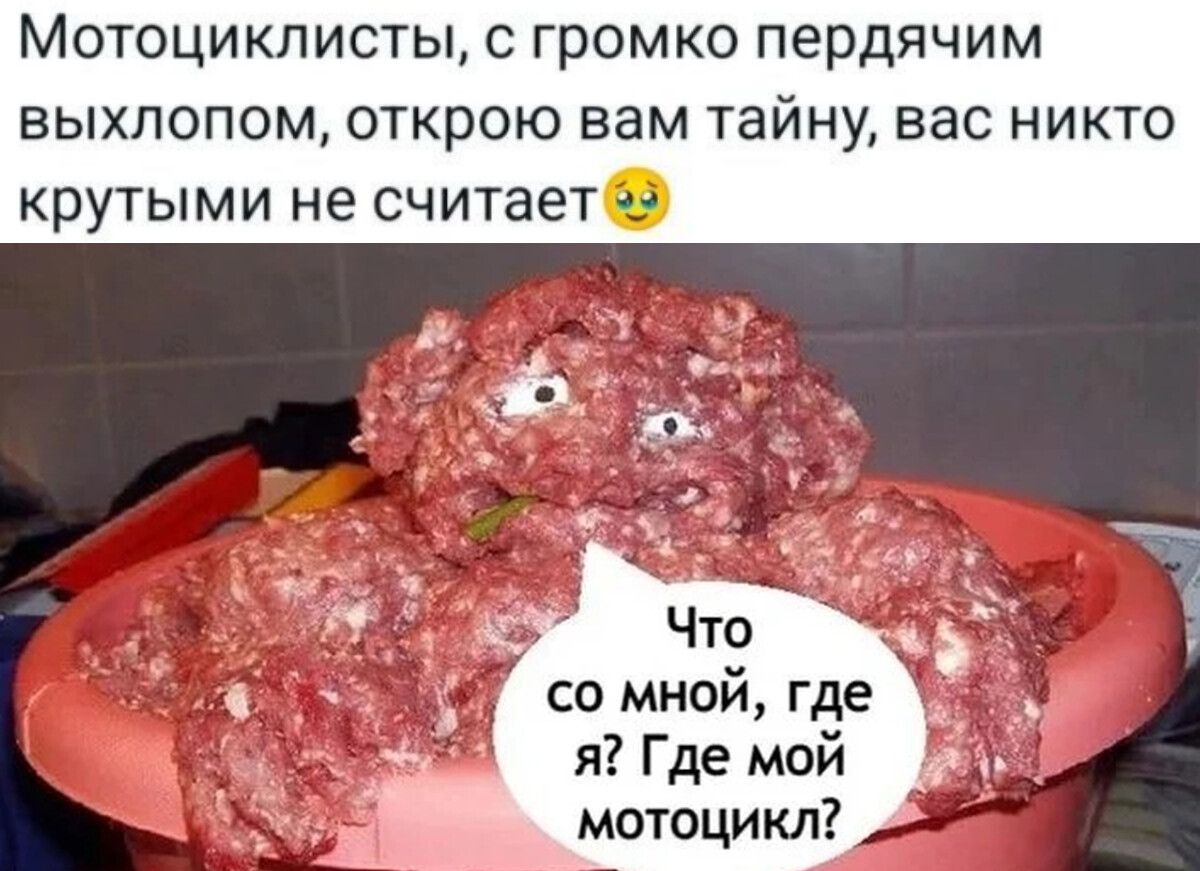 Мотоциклисты, с громко пердящим выхлопом, открою вам тайну, вас никто крутыми не считает. Что со мной, где я? Где мой мотоцикле?