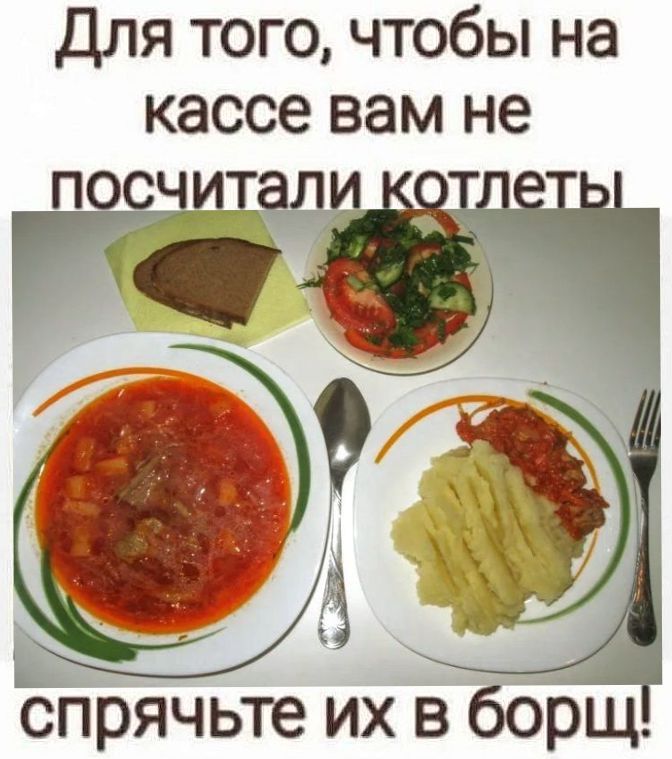 Для того, чтобы на кассе вам не посчитали котлеты, спрячьте их в борщ!