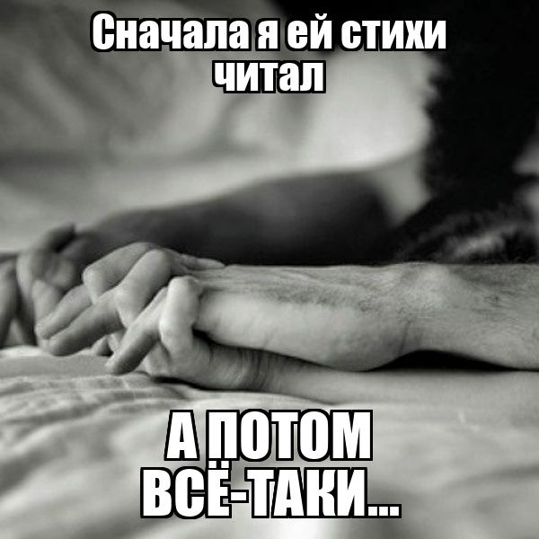 Сначала я ей стихи читал
А потом всё-таки...