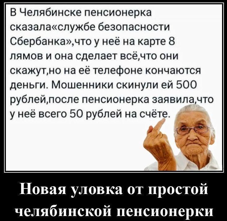 В Челябинске пенсионерка сказала «службе безопасности Сбербанка», что у неё на карте 8 лямов и она сделает всё, что они скажут, но на её телефоне кончаются деньги. Мошенники скинули ей 500 рублей, после пенсионерка заявила, что у неё всего 50 рублей на счёте.
