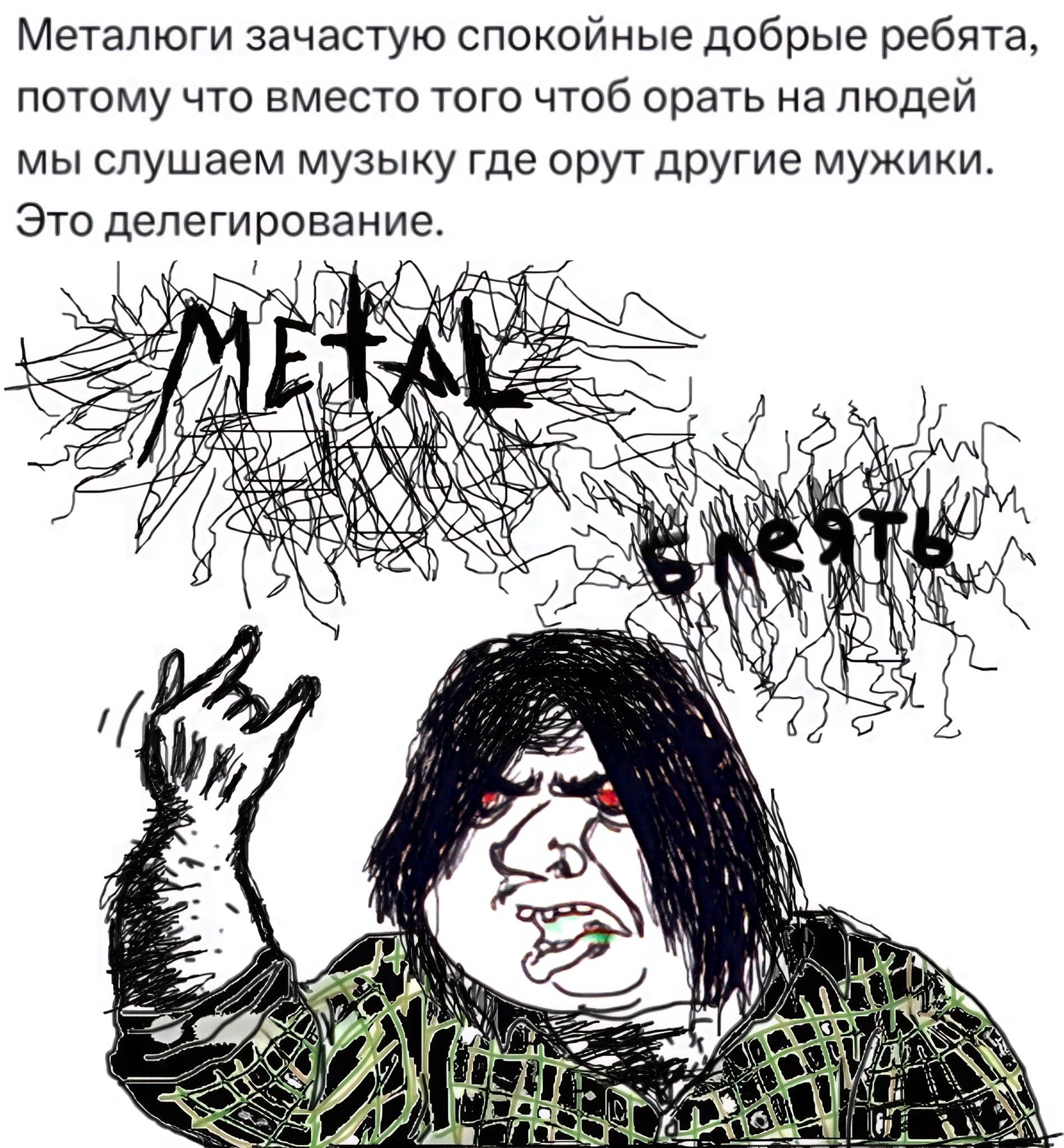 Металюги зачастую спокойные добрые ребята, потому что вместо того чтобы орать на людей мы слушаем музыку где орут другие мужики. Это делегирование.
