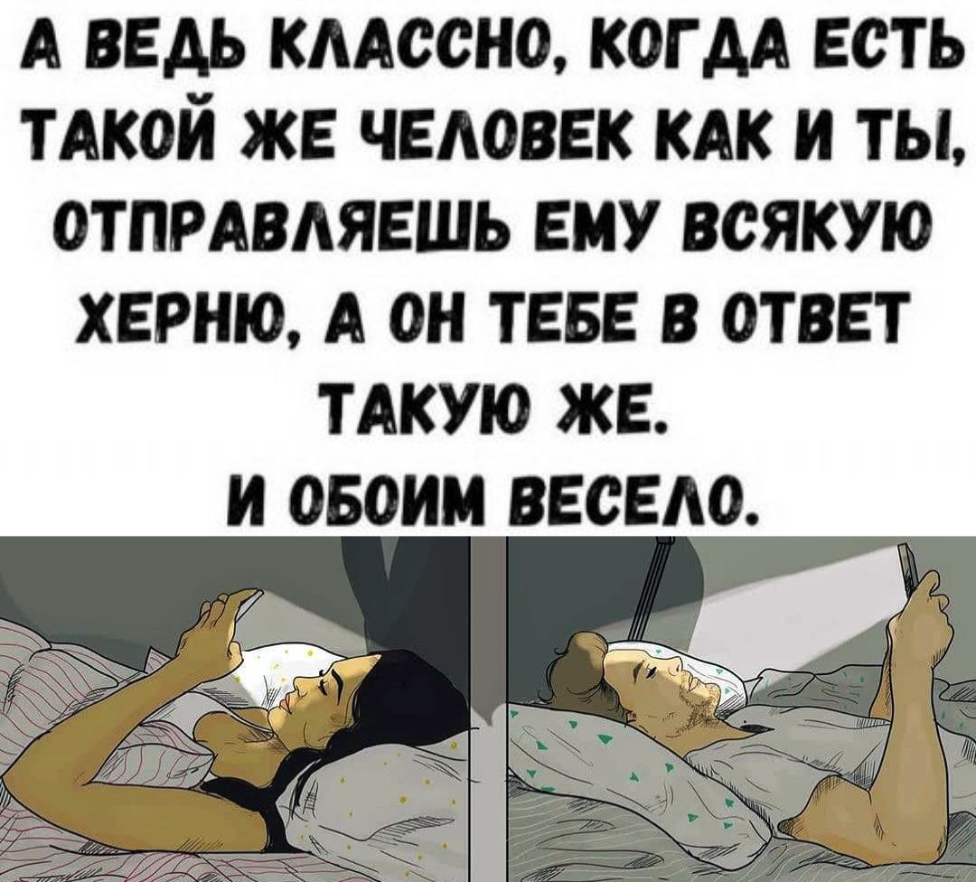 А ведь классно, когда есть такой же человек как и ты, отправляешь ему всякую херню, а он тебе в ответ такую же. И обои весело.