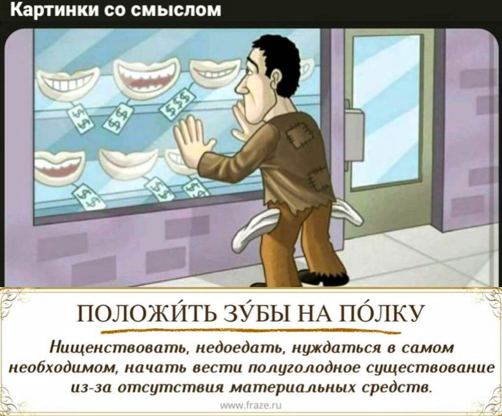ПОЛОЖИТЬ ЗУБЫ НА ПОЛКУ
Нищенствовать, недоедать, нуждаться в самом необходимом, начать вести полуголодное существование из-за отсутствия материальных средств.