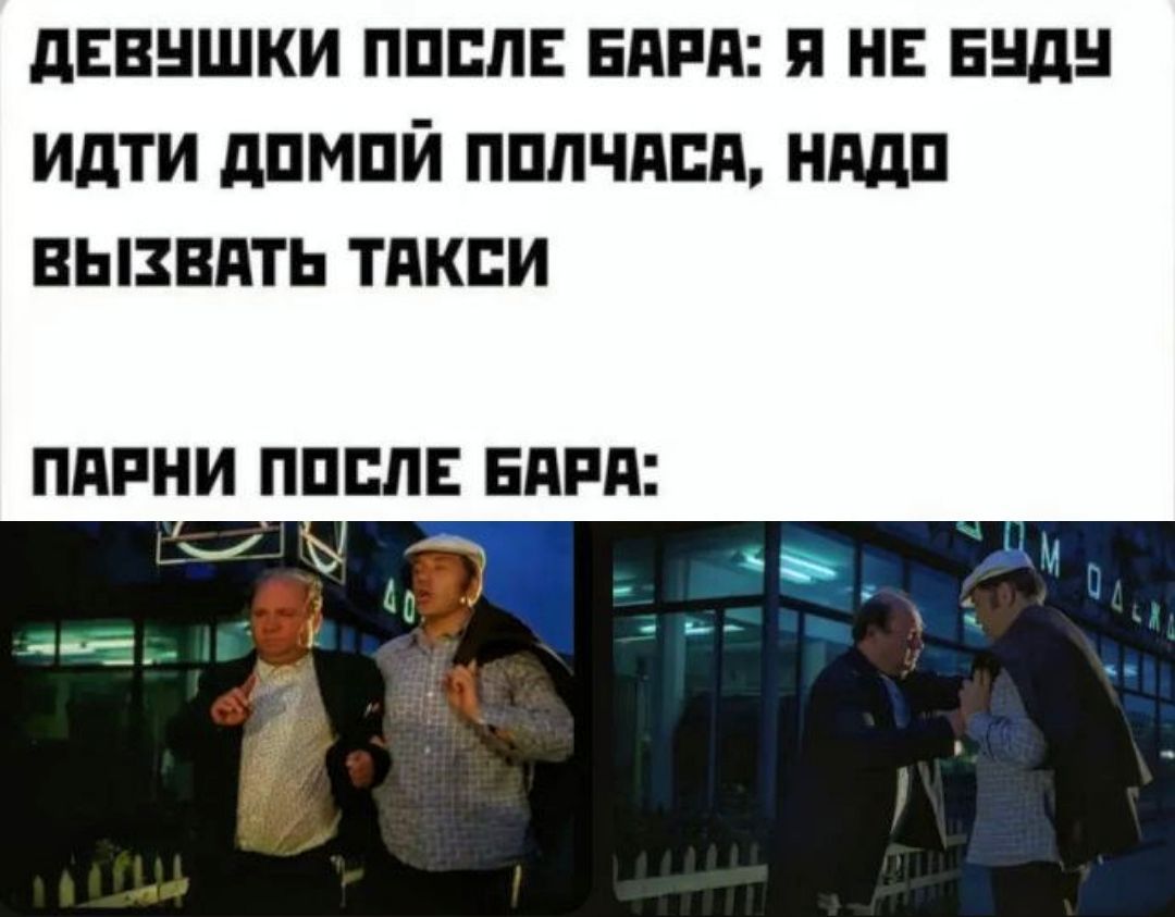 ДЕВУШКИ ПОСЛЕ БАРА: Я НЕ БУДУ ИДТИ ДОМУ ПОЛЧАСА, НАДО ВЫЗВАТЬ ТАКСИ
ПАРНИ ПОСЛЕ БАРА: