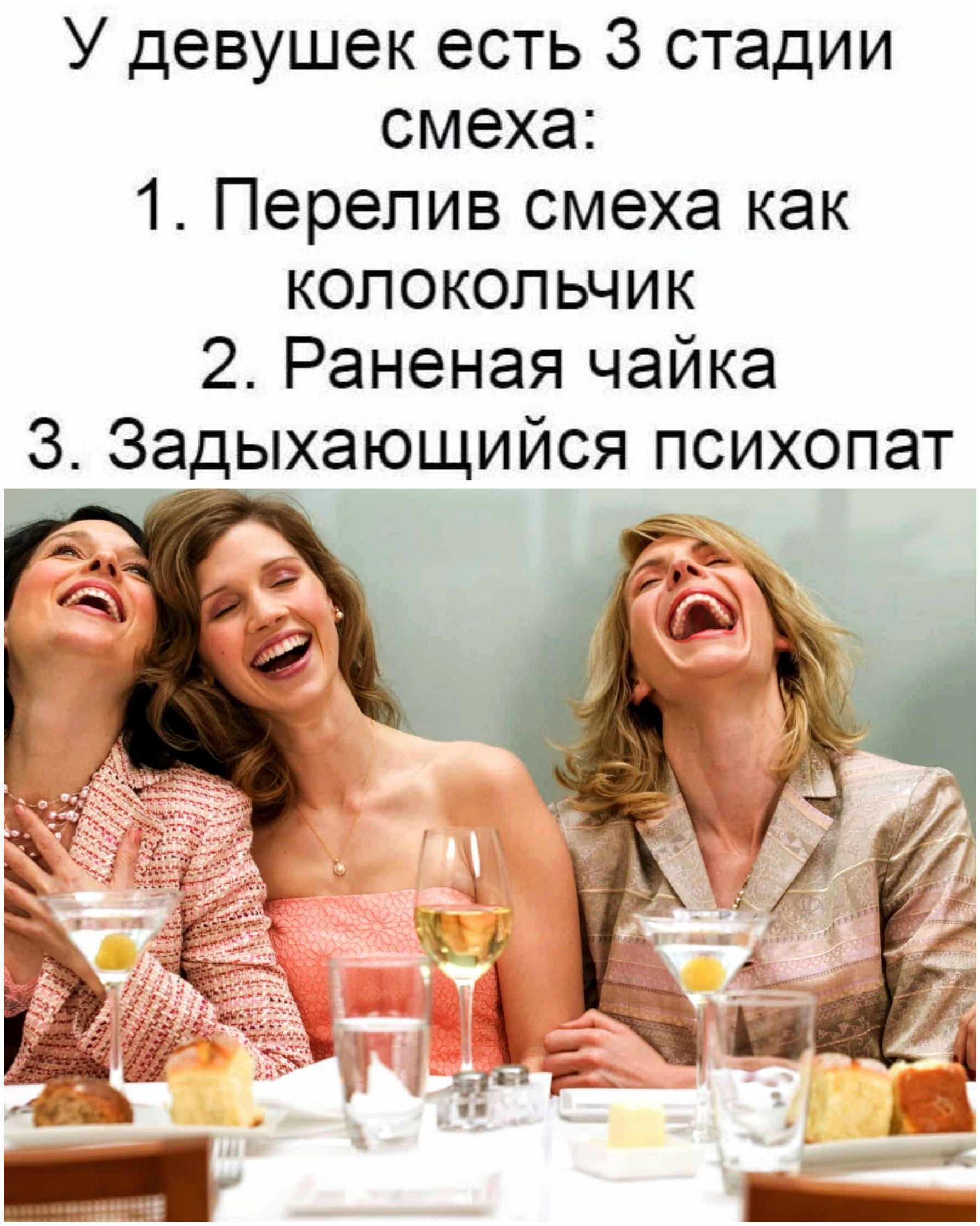 У девушек есть 3 стадии смеха:
1. Перелив смеха как колокольчик
2. Раненая чайка
3. Задыхающийся психопат