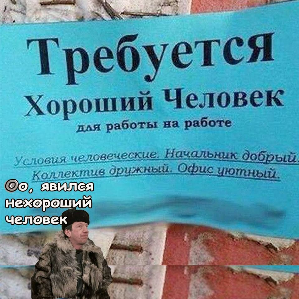 Требуется\nХороший Человек\nдля работы на работе\nУсловия человеческие. Начальник добрый. Коллектив дружный. Офис уютный.\nOo, я нехороший человек