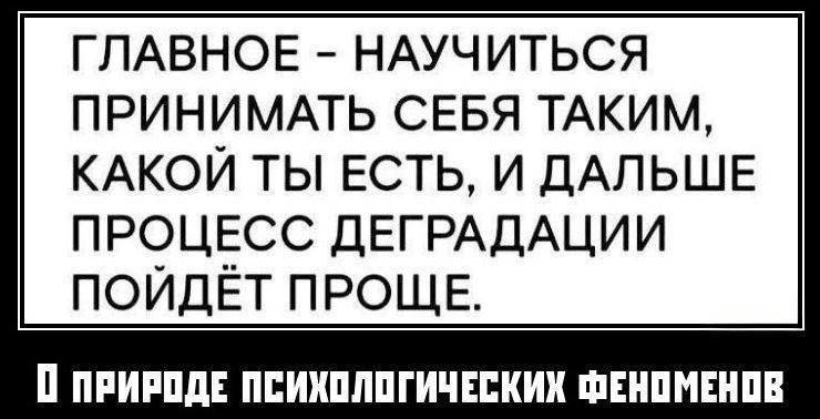 Главное - научиться принимать себя таким, какой ты есть, и дальше процесс деградации пойдёт проще. О природе психологических феноменов.