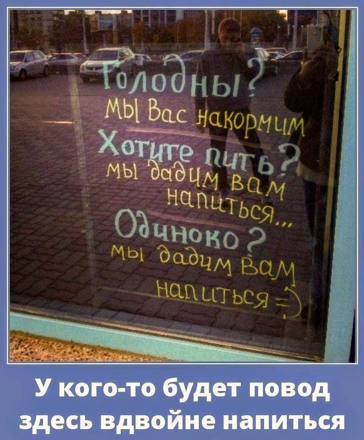 Голодны? Мы вас накормим Хотите пить? мы дадим вам напиться... Одинокого? мы дадим вам напиться =) У кого-то будет повод здесь вдво́йне напиться