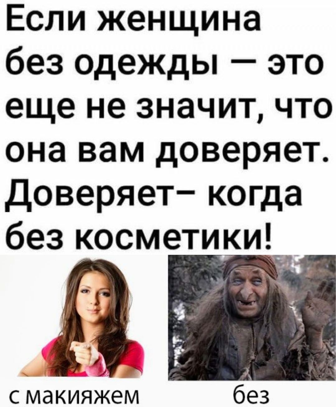 Если женщина без одежды — это еще не значит, что она вам доверяет. Доверяет– когда без косметики! 
с макияжем  
без