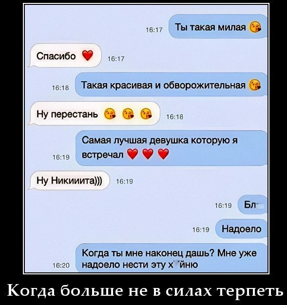 Ты такая милая 😘 Спасибо ❤️ Такая красивая и обворожительная 😘 Ну перестань 😘😘😘 Самая лучшая девушка которую я встречал ❤️❤️❤️ Ну Никиита))) Бл- Надоело Когда ты мне наконец дашь? Мне уже надоело нести эту хуйню