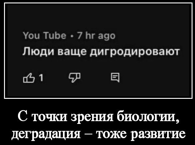 You Tube • 7 hr ago
Люди ваше дигродируюют

С точки зрения биологии, деградация – тоже развитие