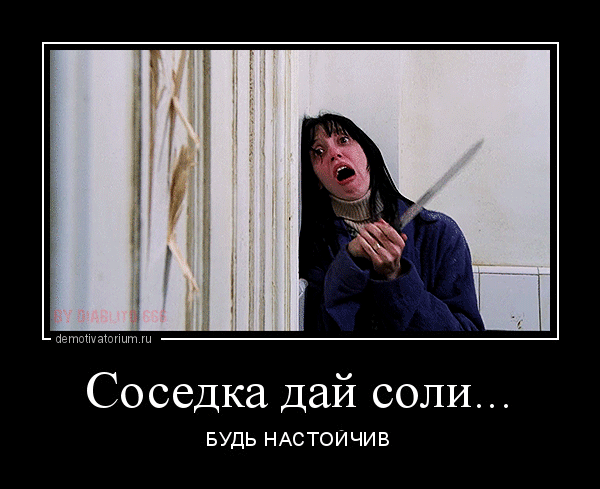 Соседка дай соли... БУДЬ НАСТОЙЧИВ
