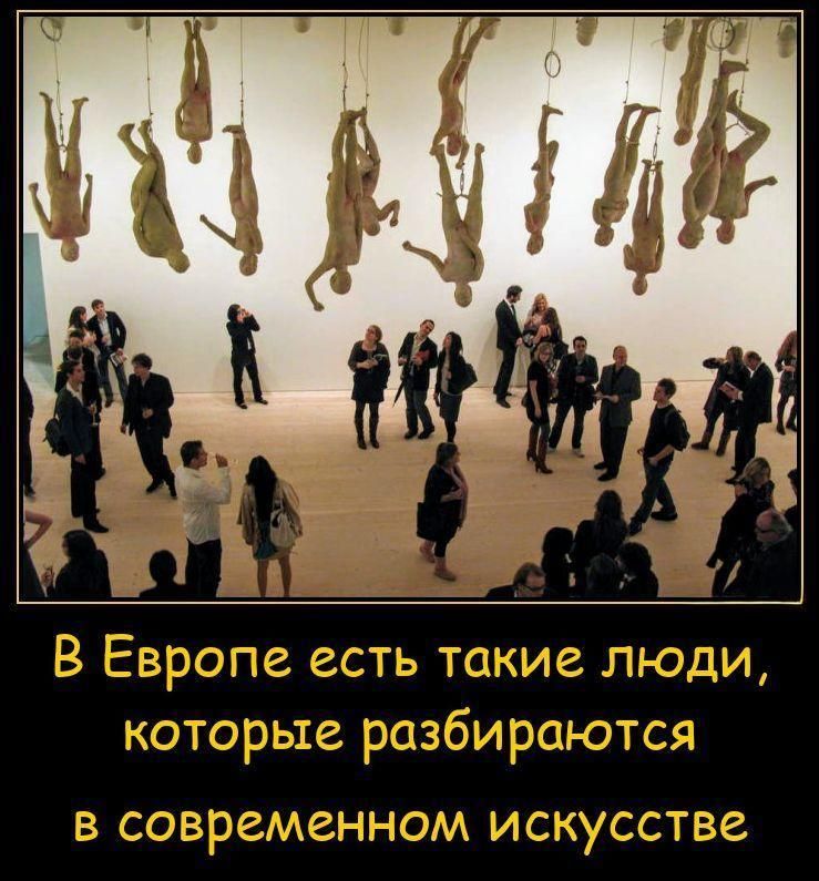 В Европе есть такие люди, которые разбиваются в современном искусстве