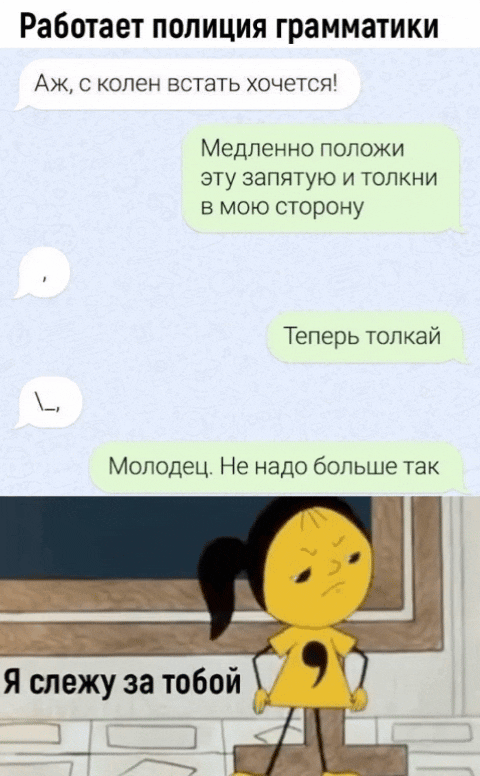 Аж, с колен встать хочется! Медленно положи эту запятую и толкни в мою сторону. Теперь толкай. Молодец. Не надо больше так. Я слежу за тобой