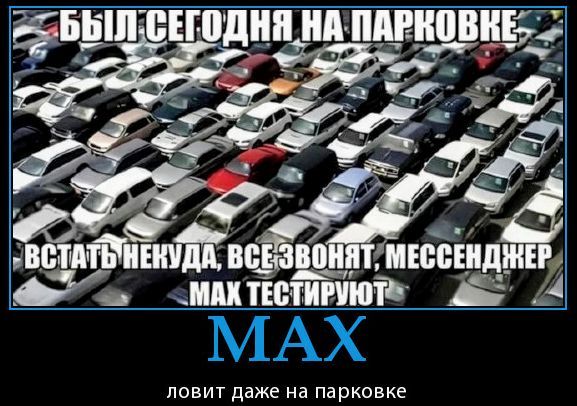 БЫЛ СЕГОДНЯ НА ПАРКОВКЕ. ВСТАТЬ НЕКУДА, ВСЕ ЗВОНИЛИ, МЕССЕНДЖЕР МАК ТЕСТИРУЮТ. MAX ловит даже на парковке