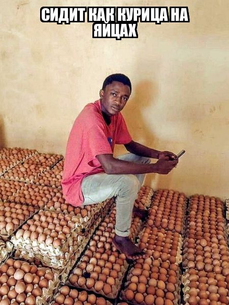 СИДИТ КАК КУРИЦА НА ЯЙЦАХ