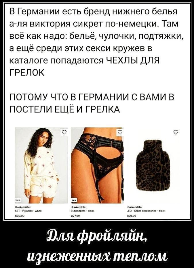 В Германии есть бренд нижнего белья а-ля виктория секрeт по-немецки. Там всё как надо: бельё, чулочки, подтяжки, а ещё среди этих секси кружев в каталоге попадаются ЧЕХЛЫ ДЛЯ ГРЕЛОК ПОТОМУ ЧТО В ГЕРМАНИИ С ВАМИ В ПОСТЕЛИ ЕЩЁ И ГРЕЛКА

Для фрёйлайн, изгнжененных теплом