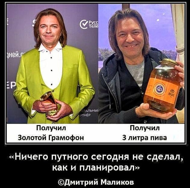 Получил Золотой Грампофон
Получил 3 литра пива
«Ничего путного сегодня не сделал, как и планировал»
©Дмитрий Маликов