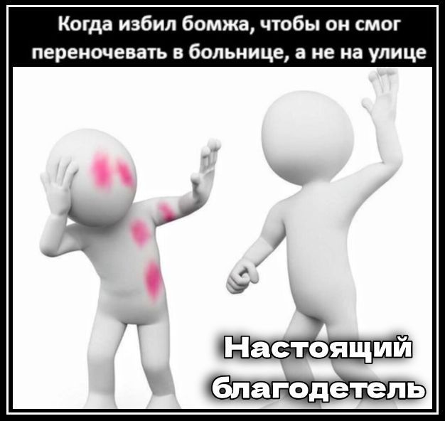 Когда избил бомжа, чтобы он смог переночевать в больнице, а не на улице\nНастоящий благодетель