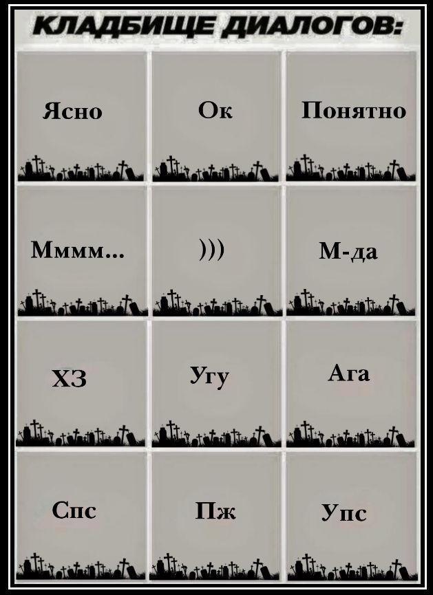 КЛАДБИЩЕ ДИАЛОГОВ:
Ясно | Ok | Понято
Мммм... | ))) | М-да
ХЗ | Угу | Ага
Спс | Пж | Упс