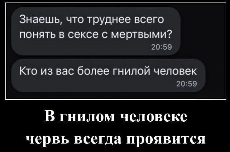 Знаешь, что труднее всего понять в сексе с мертвыми? Кто из вас более гнилой человек? В гнилом человеке червь всегда проявится
