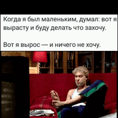 Когда я был маленьким, думал: вот я вырасту и буду делать что захочу. Вот я вырос — и ничего не хочу.