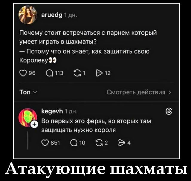 Почему стоит встречаться с парнем который умеет играть в шахматы? - Потому что он знает, как защитить свою Королеву. Во первых это офферз, во вторых там защищать нужно короля. Атакующие шахматы