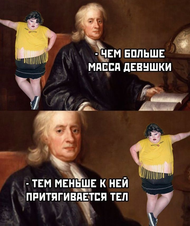 - ЧЕМ БОЛЬШЕ МАССА ДЕВУШКИ
- ТЕМ МЕНЬШЕ К НЕЙ ПРИТЯГИВАЕТСЯ ТЕЛ