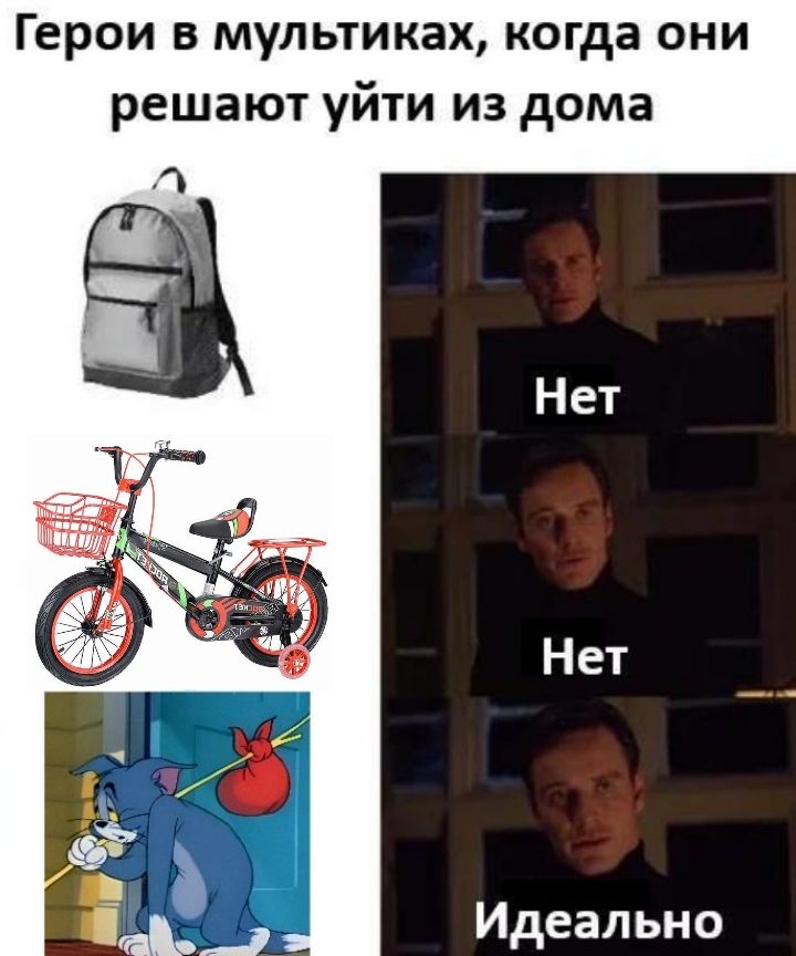 Герои в мультиках, когда они решают уйти из дома. Нет. Нет. Идеально