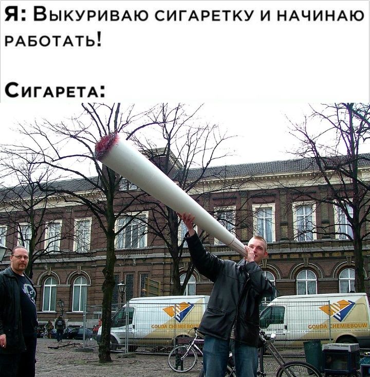 Я: Выкуриваю сигарету и начинаю работать!\nСигарета: