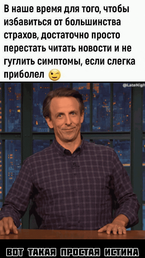 В наше время для того, чтобы избавиться от большинства страхов, достаточно просто перестать читать новости и не гуглить симптомы, если слегка приболел.  Вот такая простая истина.
