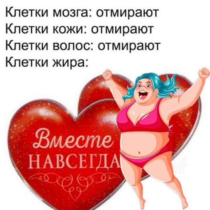 Клетки мозга: отмирают
Клетки кожи: отмирают
Клетки волос: отмирают
Клетки жира: отмирают
Вместе навсегда