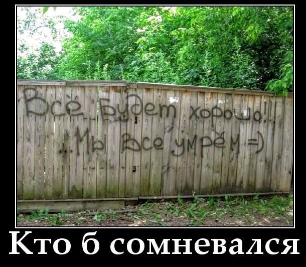 Всё будет хорошо! мы все умрём =)\nКто бы сомневался