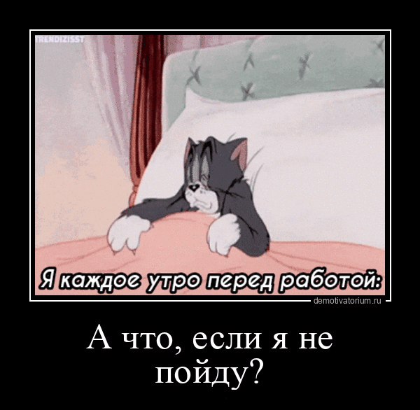Я каждое утро перед работой: А что, если я не пойду?