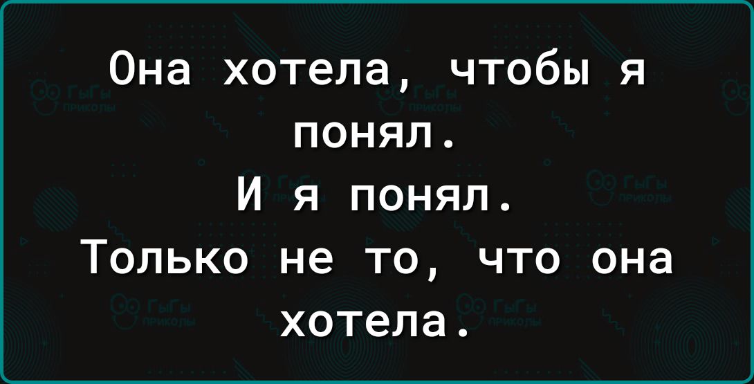 Она хотела чтобы я понял И я понял Только не то что она хотела