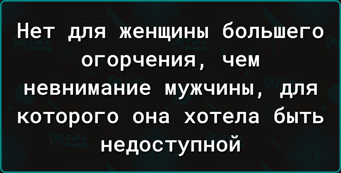 Нет для женщины большего огорчения чем невнимание мужчины для которого она хотела быть недоступной