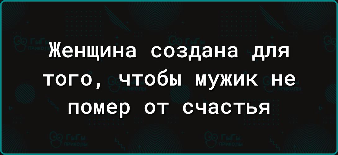 Женщина создана для ТОГО ЧТОбЫ МУЖИК НЕ помер ОТ счастья