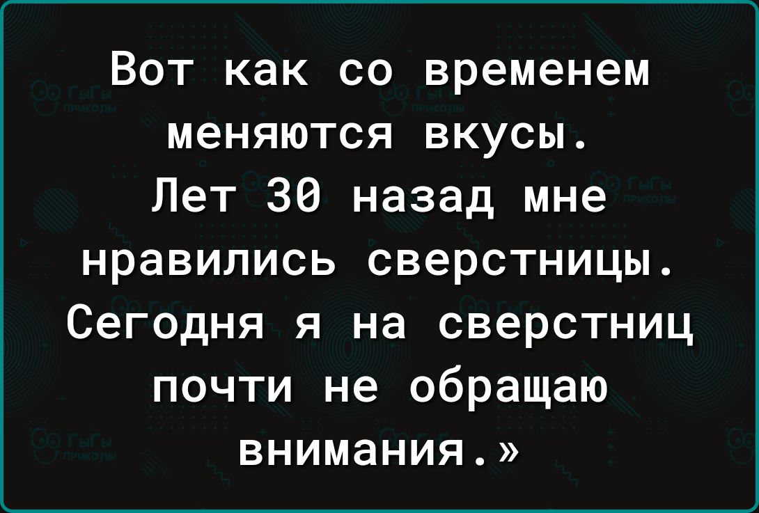 Вот как со временем меняются вкусы Лет 30 назад мне нравились сверстницы Сегодня я на сверстниц почти не обращаю внимания