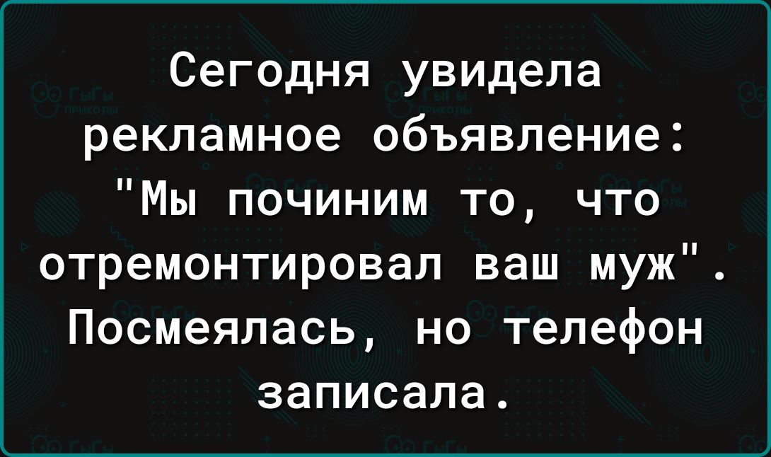Сегодня увидела рекламное объявление Мы починим то что отремонтировал ваш муж Посмеялась но телефон записала