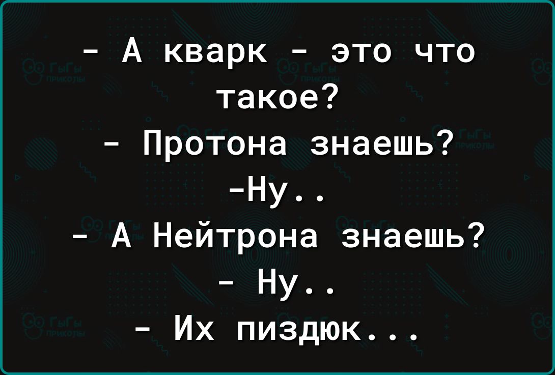 А кварк это что такое Протона знаешь Ну А Нейтрона знаешь Ну Их пиздюк