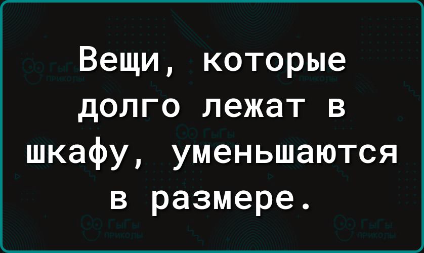 Вещи которые долго лежат в шкафу уменьшаются в размере